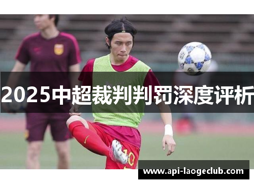 2025中超裁判判罚深度评析 2025中超裁判判罚深度评析