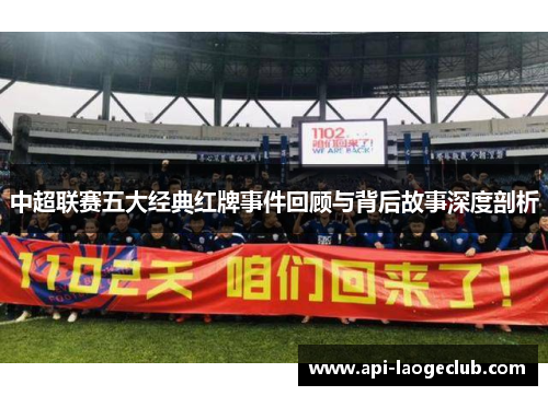 中超联赛五大经典红牌事件回顾与背后故事深度剖析 中超联赛五大经典红牌事件回顾与背后故事深度剖析