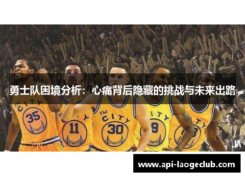 勇士队困境分析：心痛背后隐藏的挑战与未来出路