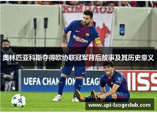 奥林匹亚科斯夺得欧协联冠军背后故事及其历史意义 奥林匹亚科斯夺得欧协联冠军背后故事及其历史意义