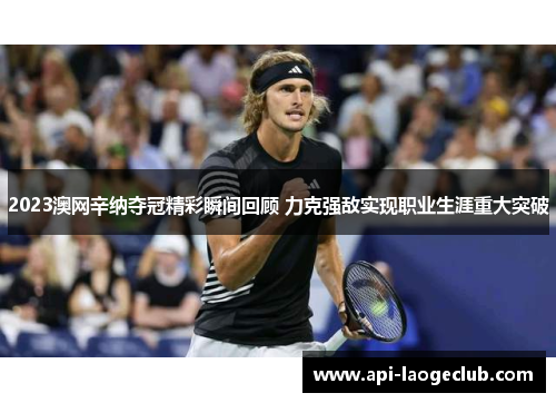 2023澳网辛纳夺冠精彩瞬间回顾 力克强敌实现职业生涯重大突破 2023澳网辛纳夺冠精彩瞬间回顾 力克强敌实现职业生涯重大突破