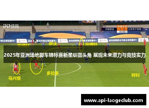 2025年亚洲场地脚车锦标赛新星崭露头角 展现未来潜力与竞技实力