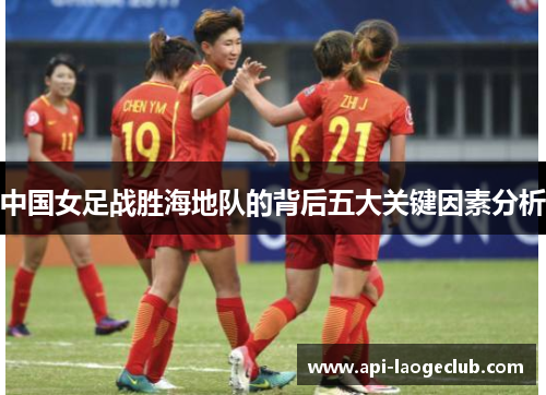 中国女足战胜海地队的背后五大关键因素分析