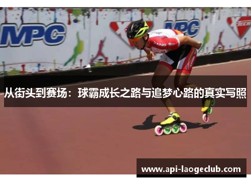 从街头到赛场:球霸成长之路与追梦心路的真实写照 从街头到赛场:球霸成长之路与追梦心路的真实写照