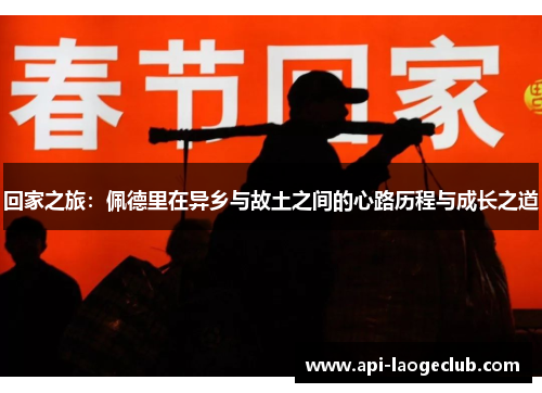 回家之旅:佩德里在异乡与故土之间的心路历程与成长之道 回家之旅:佩德里在异乡与故土之间的心路历程与成长之道