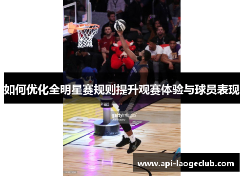 如何优化全明星赛规则提升观赛体验与球员表现 如何优化全明星赛规则提升观赛体验与球员表现