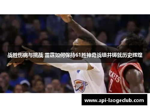 战胜伤病与挑战 雷霆如何保持61胜神奇战绩并铸就历史辉煌 战胜伤病与挑战 雷霆如何保持61胜神奇战绩并铸就历史辉煌