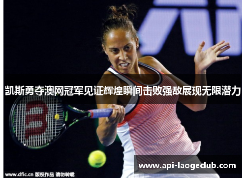 凯斯勇夺澳网冠军见证辉煌瞬间击败强敌展现无限潜力