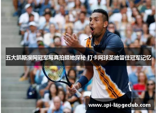 五大凯斯澳网冠军写真拍摄地探秘 打卡网球圣地留住冠军记忆 五大凯斯澳网冠军写真拍摄地探秘 打卡网球圣地留住冠军记忆