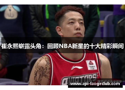 崔永熙崭露头角：回顾NBA新星的十大精彩瞬间