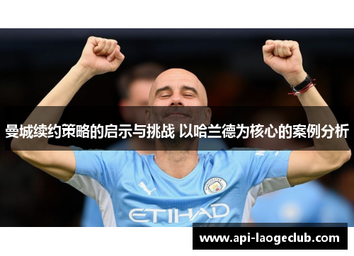 曼城续约策略的启示与挑战 以哈兰德为核心的案例分析 曼城续约策略的启示与挑战 以哈兰德为核心的案例分析