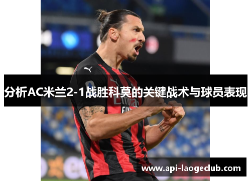 分析AC米兰2-1战胜科莫的关键战术与球员表现 分析AC米兰2-1战胜科莫的关键战术与球员表现