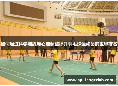 如何通过科学训练与心理调整提升羽毛球运动员的世界排名 如何通过科学训练与心理调整提升羽毛球运动员的世界排名