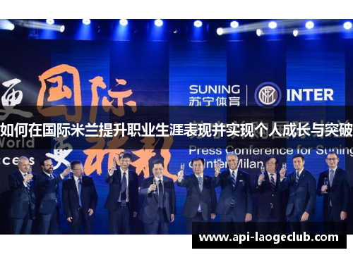 如何在国际米兰提升职业生涯表现并实现个人成长与突破 如何在国际米兰提升职业生涯表现并实现个人成长与突破