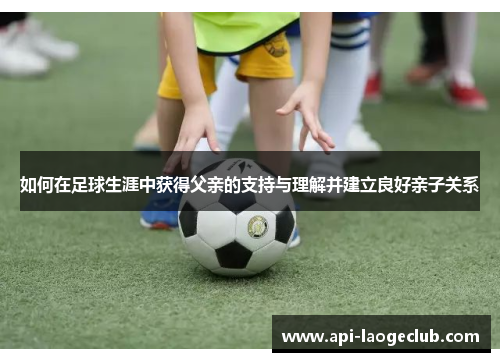 如何在足球生涯中获得父亲的支持与理解并建立良好亲子关系