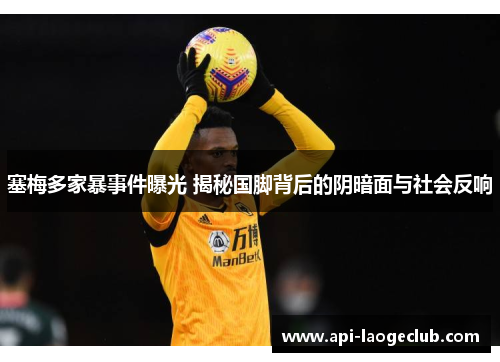 塞梅多家暴事件曝光 揭秘国脚背后的阴暗面与社会反响