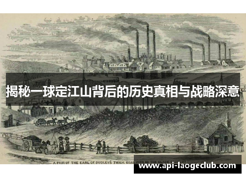 揭秘一球定江山背后的历史真相与战略深意 揭秘一球定江山背后的历史真相与战略深意