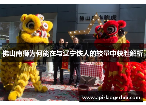 佛山南狮为何能在与辽宁铁人的较量中获胜解析