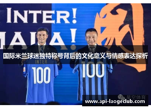 国际米兰球迷独特称号背后的文化意义与情感表达探析