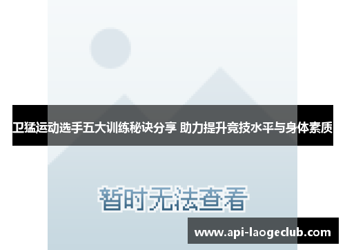 卫猛运动选手五大训练秘诀分享 助力提升竞技水平与身体素质