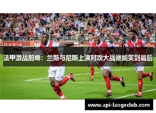 法甲激战前瞻：兰斯与尼斯上演对攻大战谁能笑到最后
