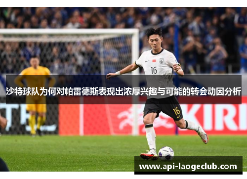 沙特球队为何对帕雷德斯表现出浓厚兴趣与可能的转会动因分析