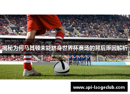 揭秘为何马其顿未能跻身世界杯赛场的背后原因解析