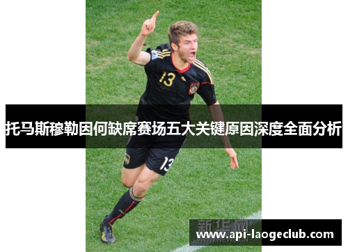 托马斯穆勒因何缺席赛场五大关键原因深度全面分析