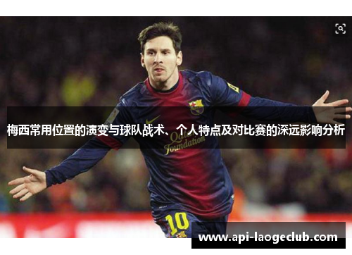 梅西常用位置的演变与球队战术、个人特点及对比赛的深远影响分析 梅西常用位置的演变与球队战术、个人特点及对比赛的深远影响分析