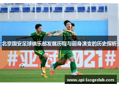 北京国安足球俱乐部发展历程与前身演变的历史探析 北京国安足球俱乐部发展历程与前身演变的历史探析