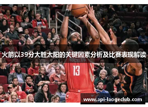 火箭以39分大胜太阳的关键因素分析及比赛表现解读 火箭以39分大胜太阳的关键因素分析及比赛表现解读