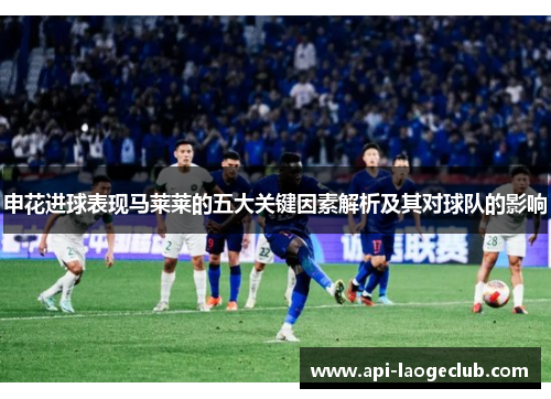 申花进球表现马莱莱的五大关键因素解析及其对球队的影响 申花进球表现马莱莱的五大关键因素解析及其对球队的影响