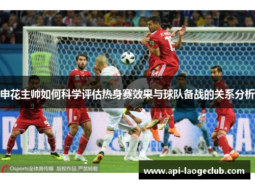 申花主帅如何科学评估热身赛效果与球队备战的关系分析 申花主帅如何科学评估热身赛效果与球队备战的关系分析