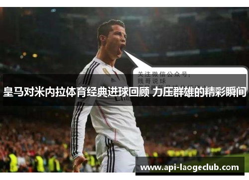皇马对米内拉体育经典进球回顾 力压群雄的精彩瞬间 皇马对米内拉体育经典进球回顾 力压群雄的精彩瞬间