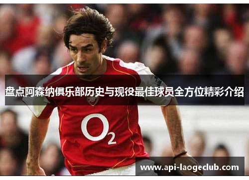 盘点阿森纳俱乐部历史与现役最佳球员全方位精彩介绍 盘点阿森纳俱乐部历史与现役最佳球员全方位精彩介绍