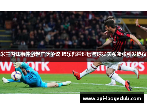 米兰内讧事件激起广泛争议 俱乐部管理层与球员关系紧张引发热议 米兰内讧事件激起广泛争议 俱乐部管理层与球员关系紧张引发热议