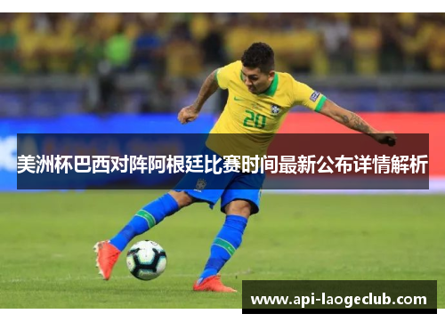 美洲杯巴西对阵阿根廷比赛时间最新公布详情解析