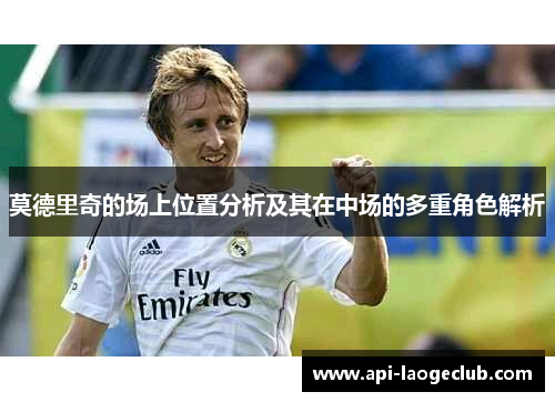 莫德里奇的场上位置分析及其在中场的多重角色解析 莫德里奇的场上位置分析及其在中场的多重角色解析