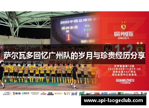 萨尔瓦多回忆广州队的岁月与珍贵经历分享 萨尔瓦多回忆广州队的岁月与珍贵经历分享