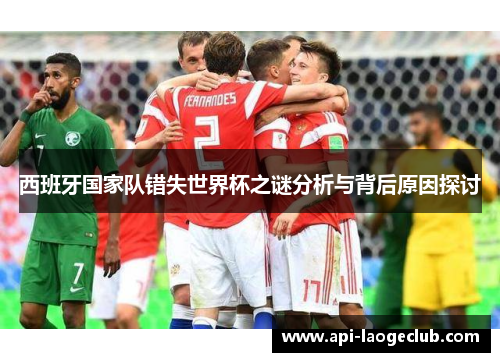 西班牙国家队错失世界杯之谜分析与背后原因探讨