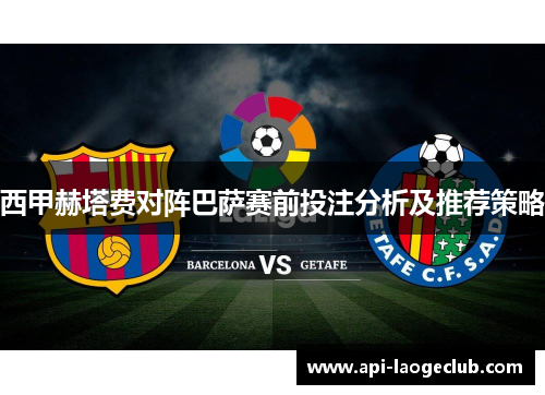 西甲赫塔费对阵巴萨赛前投注分析及推荐策略