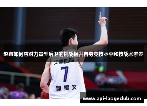 赵睿如何应对力量型后卫的挑战提升自身竞技水平和技战术素养