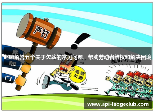 赵鹏解答五个关于欠薪的常见问题，帮助劳动者维权和解决困境