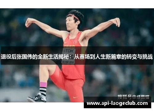 退役后张国伟的全新生活揭秘：从赛场到人生新篇章的转变与挑战