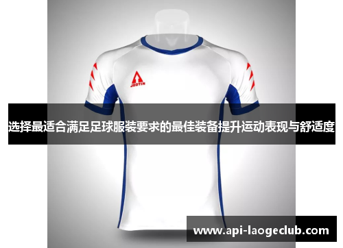 选择最适合满足足球服装要求的最佳装备提升运动表现与舒适度 选择最适合满足足球服装要求的最佳装备提升运动表现与舒适度