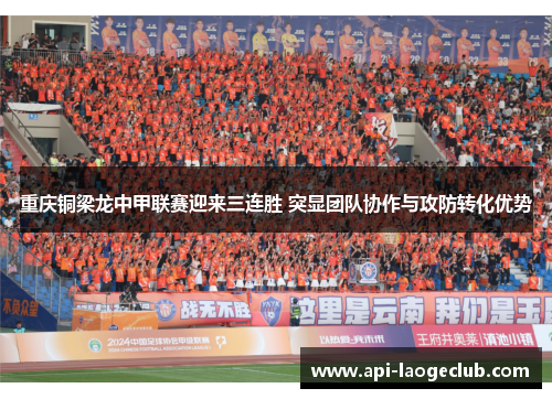 重庆铜梁龙中甲联赛迎来三连胜 突显团队协作与攻防转化优势 重庆铜梁龙中甲联赛迎来三连胜 突显团队协作与攻防转化优势