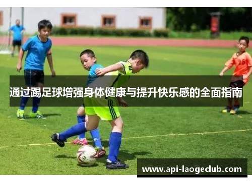 通过踢足球增强身体健康与提升快乐感的全面指南 通过踢足球增强身体健康与提升快乐感的全面指南