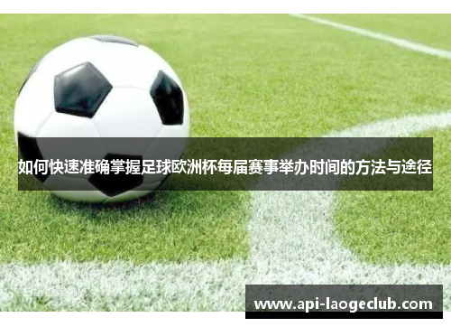 如何快速准确掌握足球欧洲杯每届赛事举办时间的方法与途径