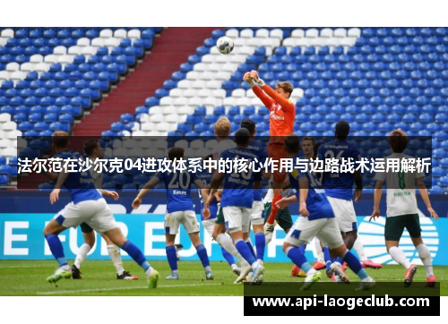 法尔范在沙尔克04进攻体系中的核心作用与边路战术运用解析 法尔范在沙尔克04进攻体系中的核心作用与边路战术运用解析