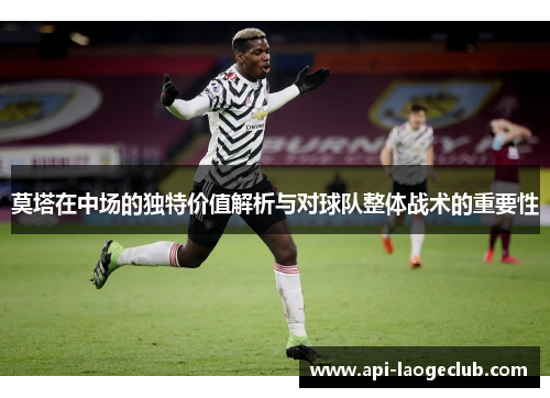 莫塔在中场的独特价值解析与对球队整体战术的重要性 莫塔在中场的独特价值解析与对球队整体战术的重要性